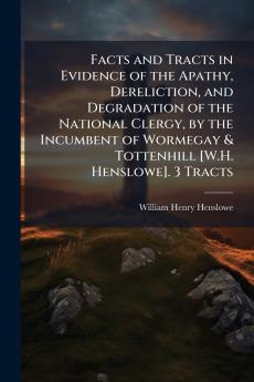 Facts and Tracts in Evidence of the Apathy Dereliction and Degradation of the National Clergy by the Incumbent of Wormegay & Tottenhill [W.H. Henslowe]. 3 Tracts