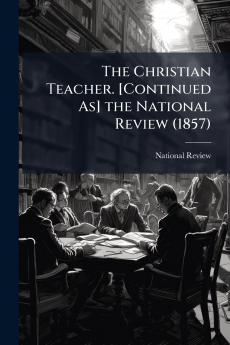 The Christian Teacher. [Continued As] the National Review (1857)