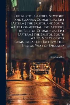 The Bristol Cardiff Newport and Swansea Commercial List [Afterw.] the Bristol and South Wales Commercial List [Afterw.] the Bristol Commercial List [Afterw.] the Bristol South Wales & Gloucester Commercial List [Afterw.] the Bristol West of England