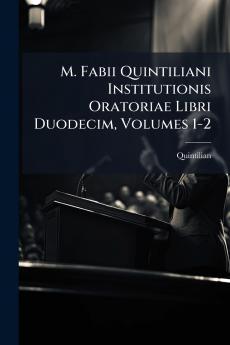 M. Fabii Quintiliani Institutionis Oratoriae Libri Duodecim Volumes 1-2