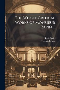 The Whole Critical Works of Monsieur Rapin ...
