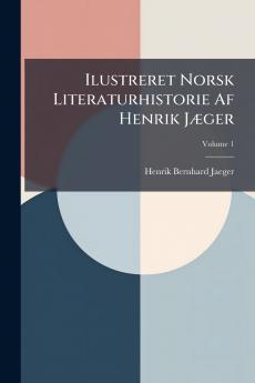 Ilustreret Norsk Literaturhistorie Af Henrik Jæger; Volume 1