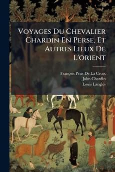 Voyages Du Chevalier Chardin En Perse Et Autres Lieux De L'orient