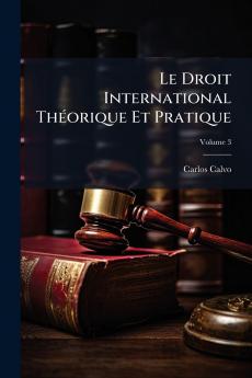 Le Droit International Théorique Et Pratique