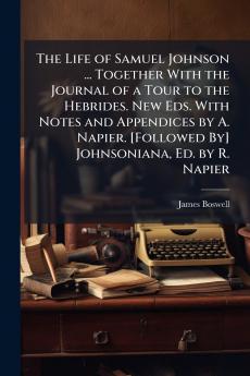 The Life of Samuel Johnson ... Together With the Journal of a Tour to the Hebrides. New Eds. With Notes and Appendices by A. Napier. [Followed By] Johnsoniana Ed. by R. Napier