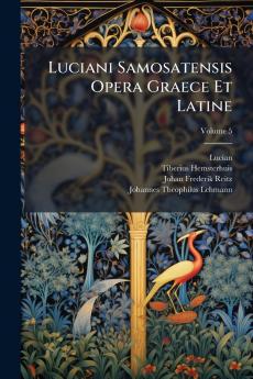 Luciani Samosatensis Opera Graece Et Latine; Volume 5