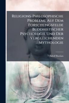 Religions-Philosophische Probleme Auf Dem Forschungsfelde Buddhistischer Psychologie Und Der Vergleichenden Mythologie