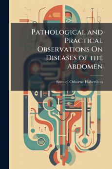 Pathological and Practical Observations On Diseases of the Abdomen