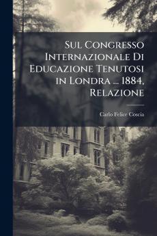 Sul Congresso Internazionale Di Educazione Tenutosi in Londra ... 1884 Relazione