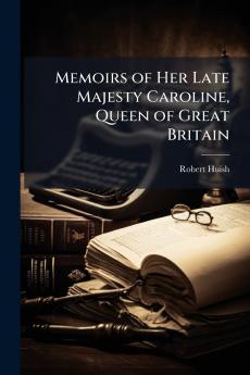 Memoirs of Her Late Majesty Caroline Queen of Great Britain