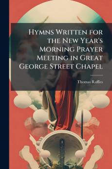 Hymns Written for the New Year's Morning Prayer Meeting in Great George Street Chapel
