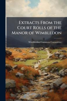 Extracts From the Court Rolls of the Manor of Wimbledon