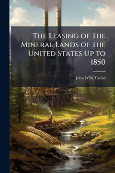 The Leasing of the Mineral Lands of the United States Up to 1850
