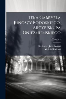 Teka Gabryela Junoszy Podoskiego Arcybiskupa Gnieznienskiego; Volume 4