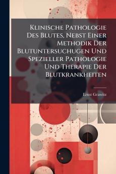 Klinische Pathologie Des Blutes Nebst Einer Methodik Der Blutuntersuchugen Und Spezieller Pathologie Und Therapie Der Blutkrankheiten