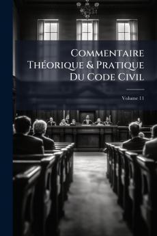 Commentaire Théorique & Pratique Du Code Civil; Volume 11