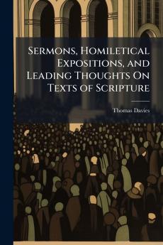 Sermons Homiletical Expositions and Leading Thoughts On Texts of Scripture
