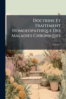 Doctrine Et Traitement Homoeopathique Des Maladies Chroniques; Volume 1