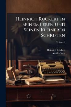Heinrich Rückert in Seinem Leben Und Seinen Kleineren Schriften; Volume 2
