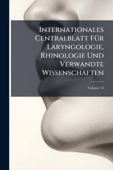 Internationales Centralblatt Für Laryngologie Rhinologie Und Verwandte Wissenschaften; Volume 13