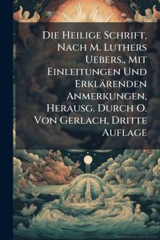 Die Heilige Schrift Nach M. Luthers Uebers. Mit Einleitungen Und Erklärenden Anmerkungen Herausg. Durch O. Von Gerlach Dritte Auflage