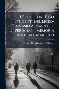 I Professori E Gli Studenti Del Liceo-Ginnasio A. Mariotti Di Perugiain Memoria Di Annibale Mariotti