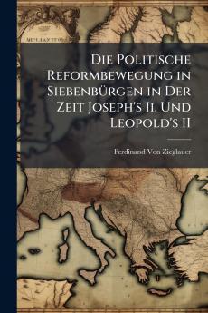 Die Politische Reformbewegung in Siebenbürgen in Der Zeit Joseph's Ii. Und Leopold's II
