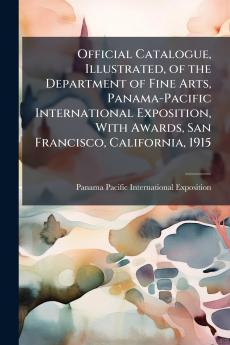 Official Catalogue Illustrated of the Department of Fine Arts Panama-Pacific International Exposition With Awards San Francisco California 1915