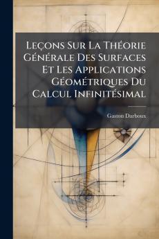 Leçons Sur La Théorie Générale Des Surfaces Et Les Applications Géométriques Du Calcul Infinitésimal