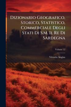 Dizionario Geografico Storico Statistico Commerciale Degli Stati Di S.M. Il Re Di Sardegna; Volume 12
