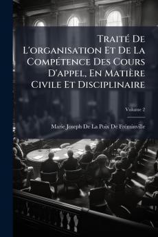 Traité De L'organisation Et De La Compétence Des Cours D'appel En Matière Civile Et Disciplinaire