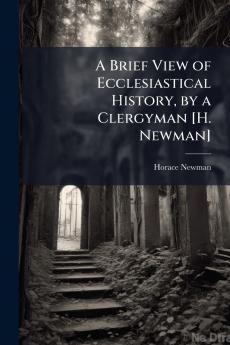 A Brief View of Ecclesiastical History by a Clergyman [H. Newman]