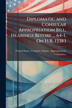Diplomatic and Consular Appropriation Bill Hearings Before ... 64-1 On H.R. 13383
