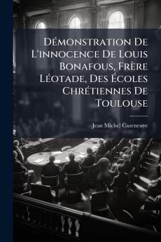 Démonstration De L'innocence De Louis Bonafous Frère Léotade Des Écoles Chrétiennes De Toulouse