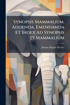 Synopsis Mammalium. Addenda Emendanda Et Index Ad Synopsis [!] Mammalium