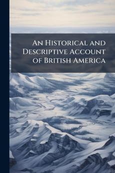 An Historical and Descriptive Account of British America