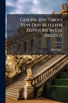 Geschichte Tirols Von Den Ältesten Zeiten Bis in Die Neuzeit; Volume 1