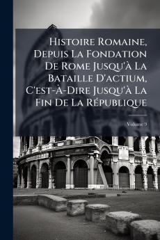 Histoire Romaine Depuis La Fondation De Rome Jusqu'à La Bataille D'actium C'est-À-Dire Jusqu'à La Fin De La République; Volume 9
