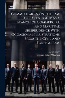 Commentaries On the Law of Partnership As a Branch of Commercial and Maritime Jurisprudence With Occasional Illustrations From the Civil and Foreign Law