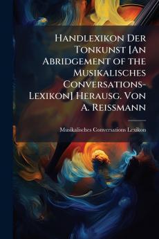 Handlexikon Der Tonkunst [An Abridgement of the Musikalisches Conversations-Lexikon] Herausg. Von A. Reissmann