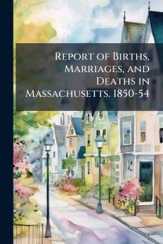 Report of Births Marriages and Deaths in Massachusetts. 1850-54