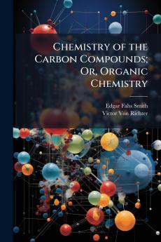 Chemistry of the Carbon Compounds; Or Organic Chemistry