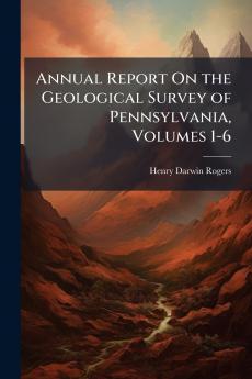 Annual Report On the Geological Survey of Pennsylvania Volumes 1-6