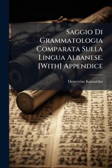 Saggio Di Grammatologia Comparata Sulla Lingua Albanese. [With] Appendice