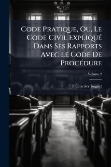 Code Pratique Ou Le Code Civil Expliqué Dans Ses Rapports Avec Le Code De Procédure; Volume 2