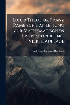 Jacob Theodor Franz Rambach's Anleitung Zur Mathematischen Erdbeschreibung Vierte Auflage