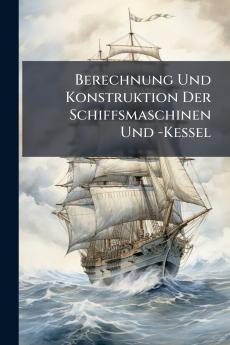 Berechnung Und Konstruktion Der Schiffsmaschinen Und -Kessel