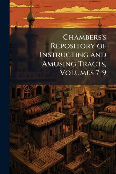 Chambers's Repository of Instructing and Amusing Tracts Volumes 7-9