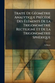 Traité De Géométrie Analytique Précédé Des Éléments De La Trigonométrie Rectiligne Et De La Trigonométrie Sphérique