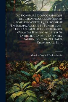 Dictionnaire Iconographique Des Champignous Supérieurs (Hyménomycètes) Qui Croissent En Europe Algérie Et Tunisie Suivi Des Tableaux De Concordance (Pour Les Hyménomycètes) De Barrelier Batsch Battarra Bauhin Bolton Bulliard Krombholz Let...